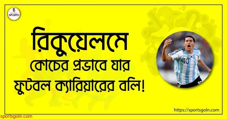 রিকুয়েলমে; কোচের প্রভাবে যার ফুটবল ক্যারিয়ারের বলি!