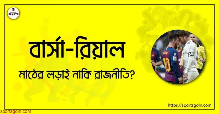 বার্সা-রিয়াল; মাঠের লড়াই নাকি রাজনীতি?