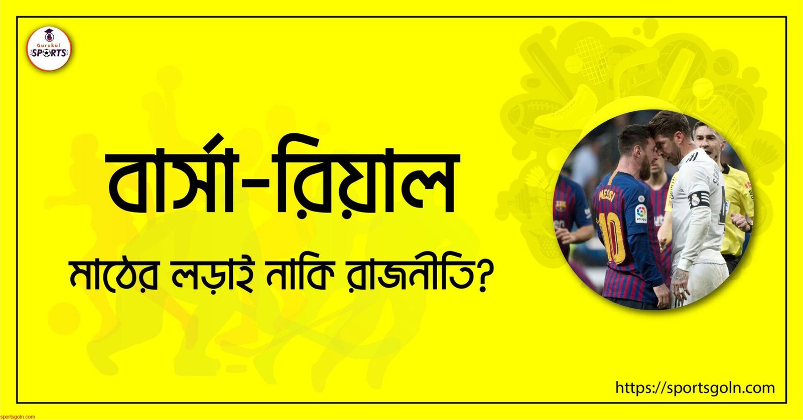 বার্সা-রিয়াল; মাঠের লড়াই নাকি রাজনীতি?