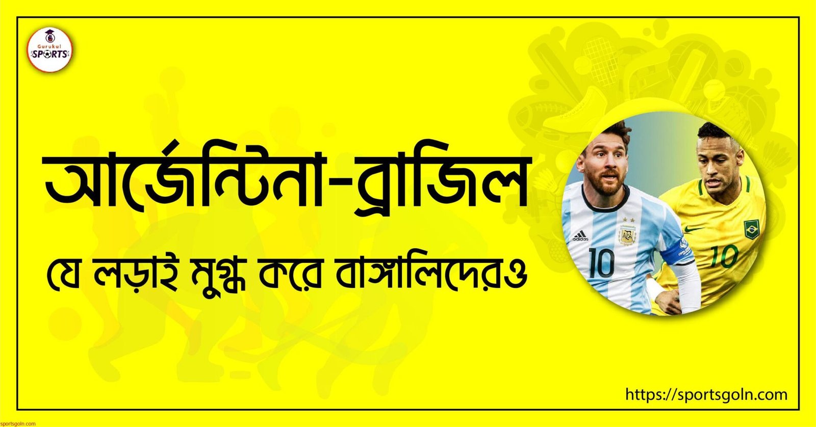 আর্জেন্টিনা ও ব্রাজিল; যে লড়াই মুগ্ধ করে বাঙ্গালিদেরও
