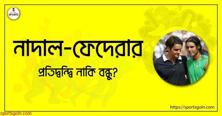 নাদাল-ফেদেরার; প্রতিদ্বন্দ্বি নাকি বন্ধু?