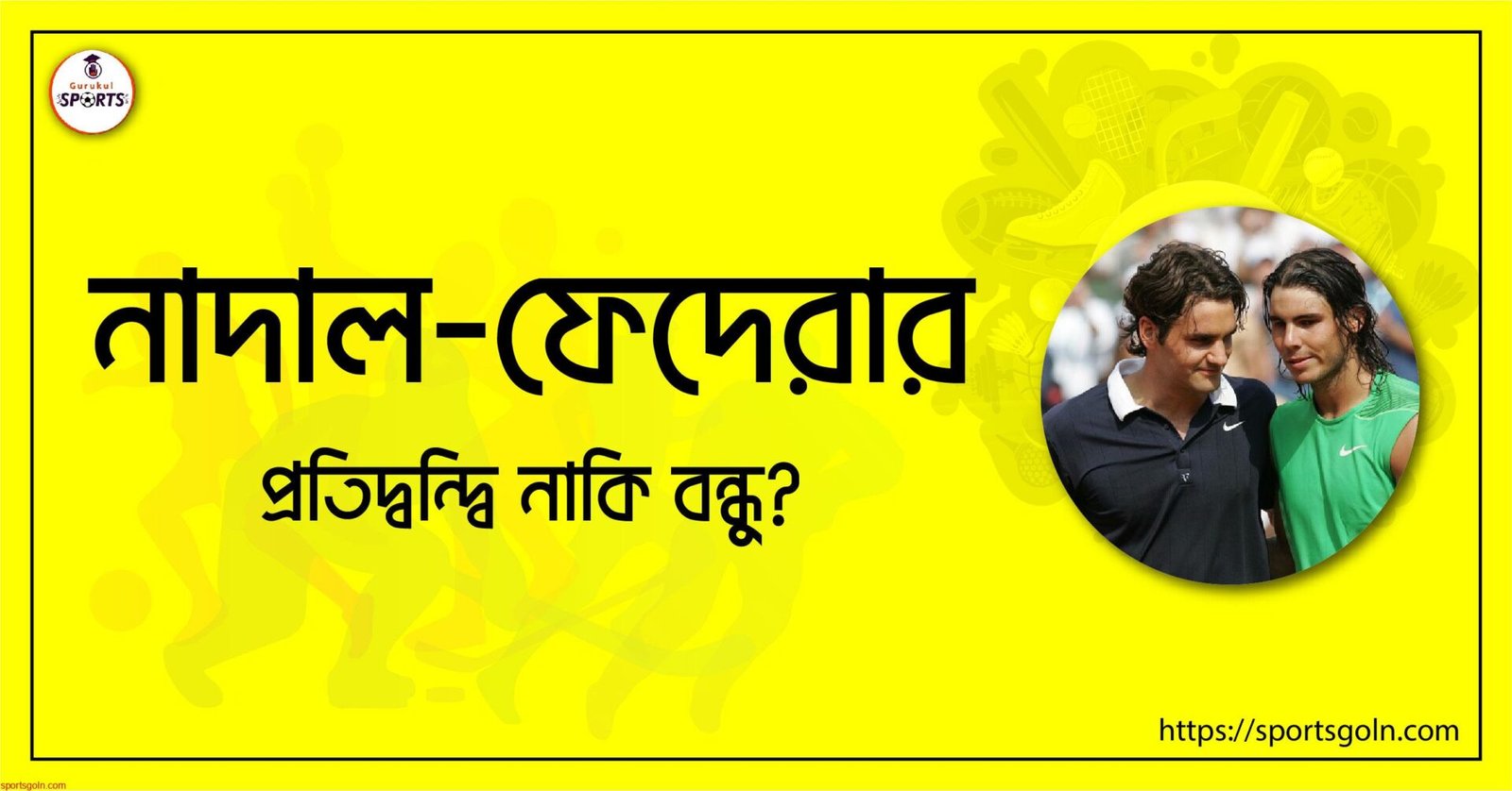 নাদাল-ফেদেরার; প্রতিদ্বন্দ্বি নাকি বন্ধু?