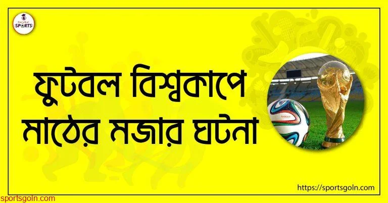 ফুটবল বিশ্বকাপে মাঠের মজার ঘটনা