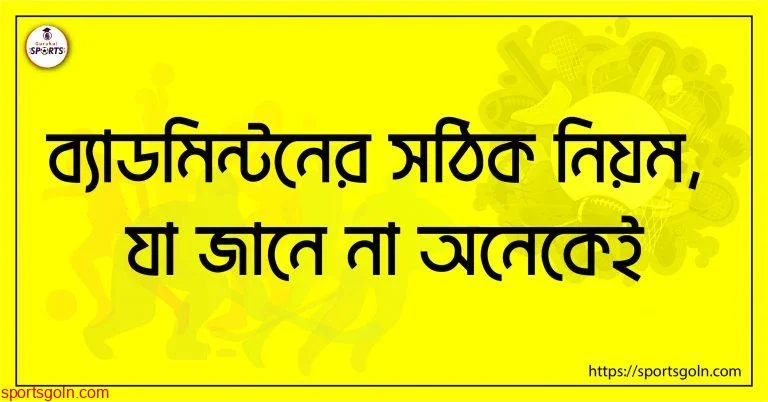 ব্যাডমিন্টনের সঠিক নিয়ম, যা জানে না অনেকেই