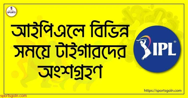 আইপিএলে বিভিন্ন সময়ে টাইগারদের অংশগ্রহণ [ Tigers in IPL ]