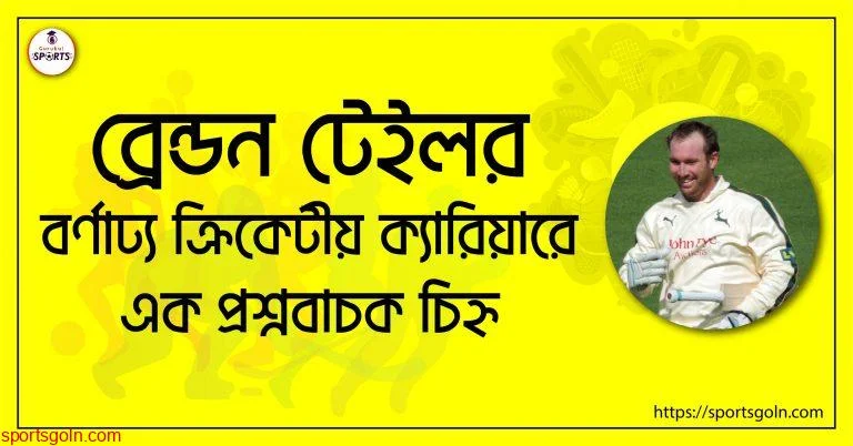 ব্রেন্ডন টেইলর [ Brendan Taylor ] বর্ণাঢ্য ক্রিকেটীয় ক্যারিয়ারে এক প্রশ্নবাচক চিহ্ন