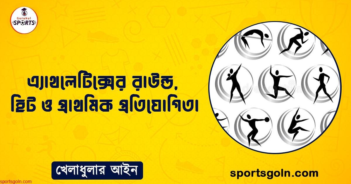 এ্যাথলেটিক্সের রাউন্ড, হিট ও প্রাথমিক প্রতিযোগিতা । খেলাধুলার আইন