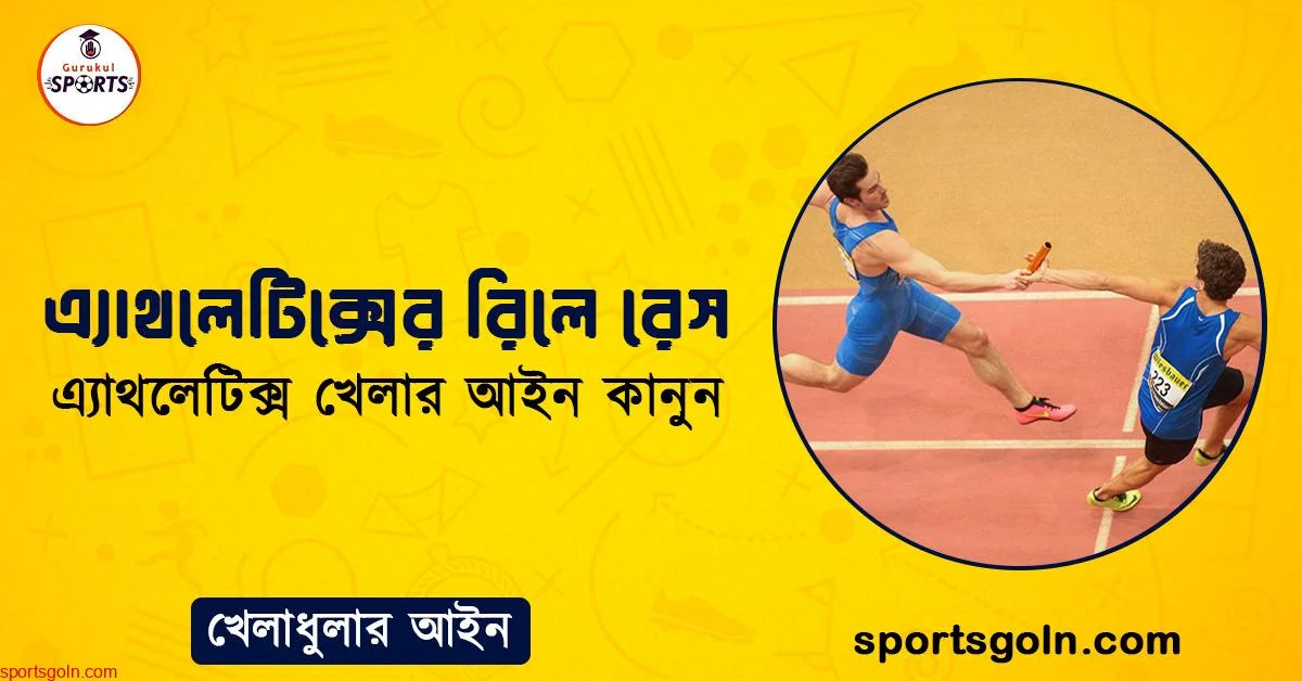 এ্যাথলেটিক্সের রিলে রেস । এ্যাথলেটিক্স খেলার আইন কানুন । খেলাধুলার আইন