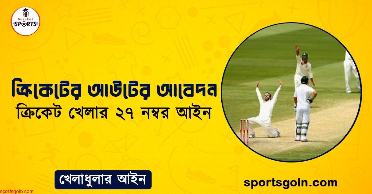 ক্রিকেটের আউটের আবেদন । ক্রিকেট খেলার ২৭ নম্বর আইন । খেলাধুলার আইন