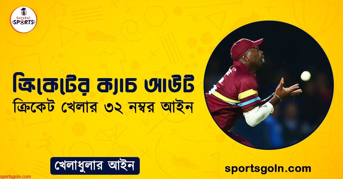 ক্রিকেটের ক্যাচ আউট । ক্রিকেট খেলার ৩২ নম্বর আইন । খেলাধুলার আইন