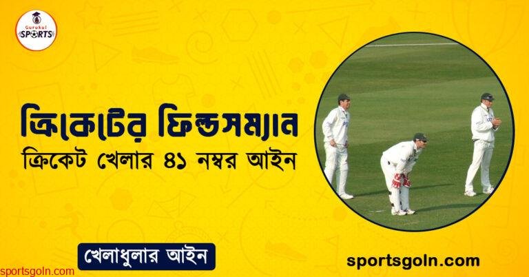 ক্রিকেটের ফিল্ডসম্যান । ক্রিকেট খেলার ৪১ নম্বর আইন । খেলাধুলার আইন