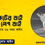ক্রিকেটের বাই এবং লেগ বাই । ক্রিকেট খেলার ২৬ নম্বর আইন । খেলাধুলার আইন