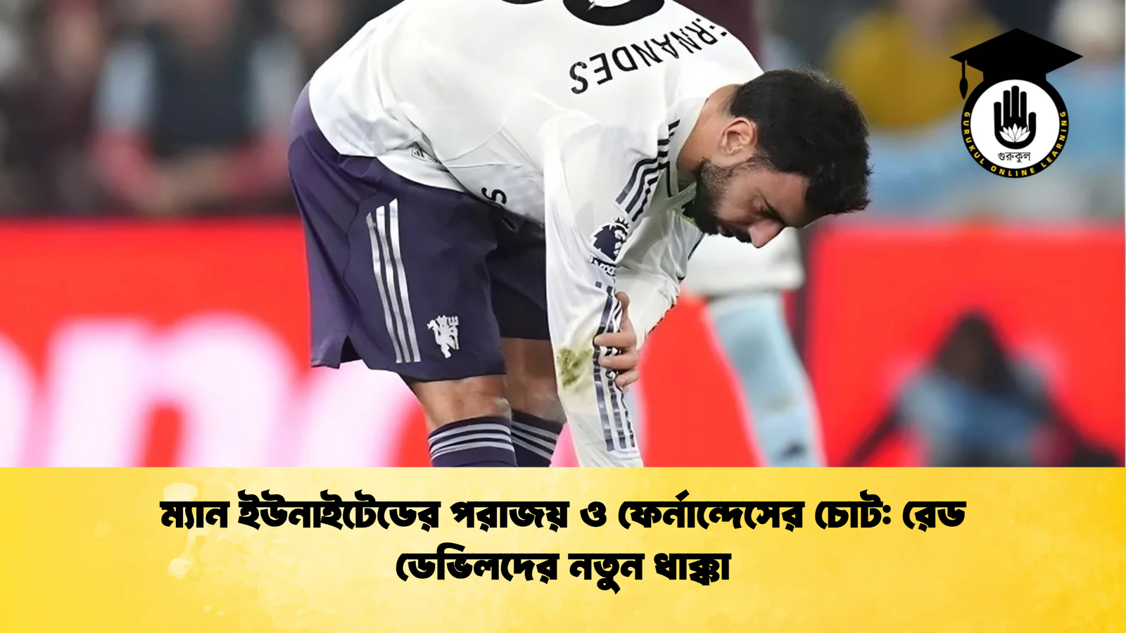 ম্যান ইউনাইটেডের পরাজয় ও ফের্নান্দেসের চোট রেড ডেভিলদের নতুন ধাক্কা ম্যান ইউনাইটেডের পরাজয় ও ফের্নান্দেসের চোট: রেড ডেভিলদের নতুন ধাক্কা