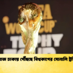 আজ ঢাকায় পৌঁছছে বিশ্বকাপের সোনালি ট্রফি আজ ঢাকায় পৌঁছছে বিশ্বকাপের সোনালি ট্রফি