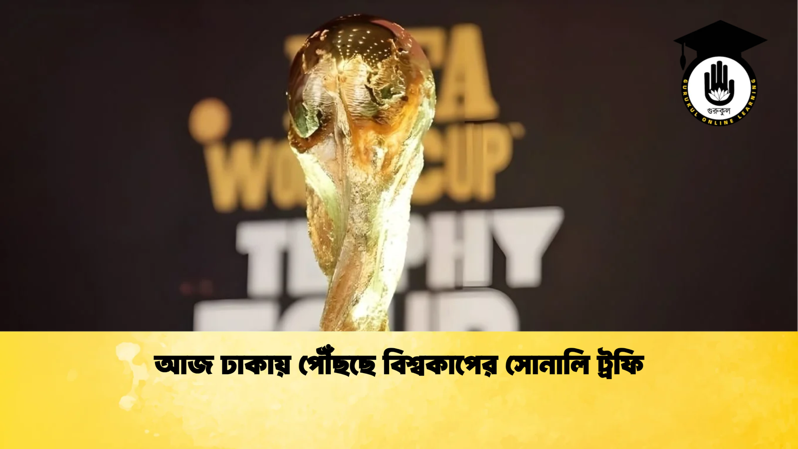 আজ ঢাকায় পৌঁছছে বিশ্বকাপের সোনালি ট্রফি আজ ঢাকায় পৌঁছছে বিশ্বকাপের সোনালি ট্রফি