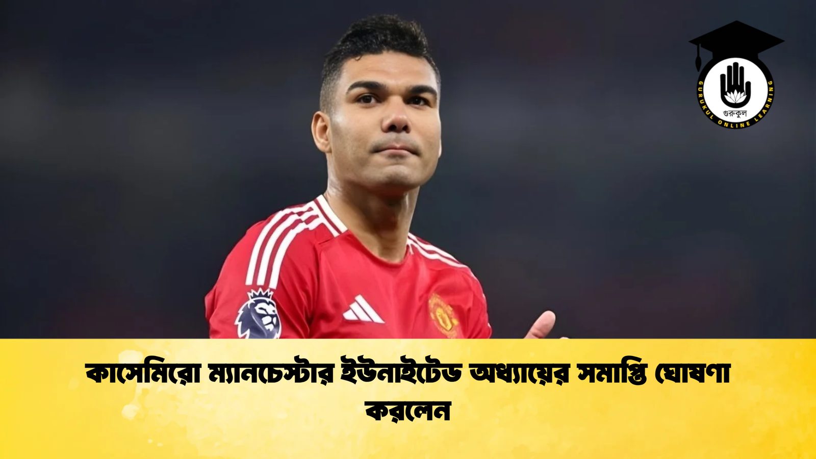 কাসেমিরো ম্যানচেস্টার ইউনাইটেড অধ্যায়ের সমাপ্তি ঘোষণা করলেন কাসেমিরো ম্যানচেস্টার ইউনাইটেড অধ্যায়ের সমাপ্তি ঘোষণা করলেন