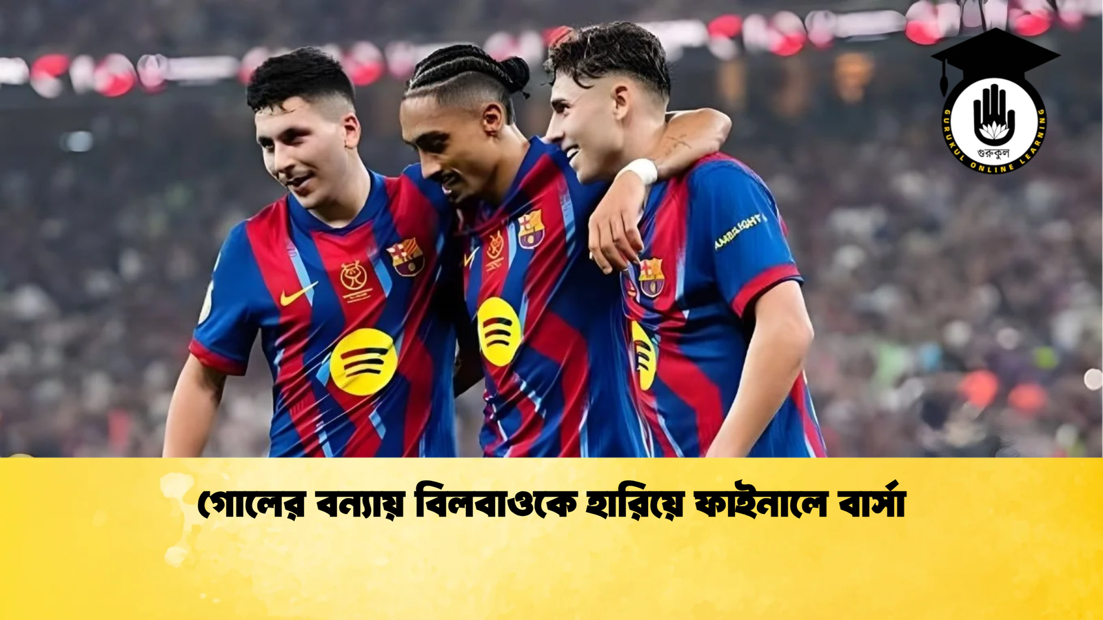 গোলের বন্যায় বিলবাওকে হারিয়ে ফাইনালে বার্সা গোলের বন্যায় বিলবাওকে হারিয়ে ফাইনালে বার্সা