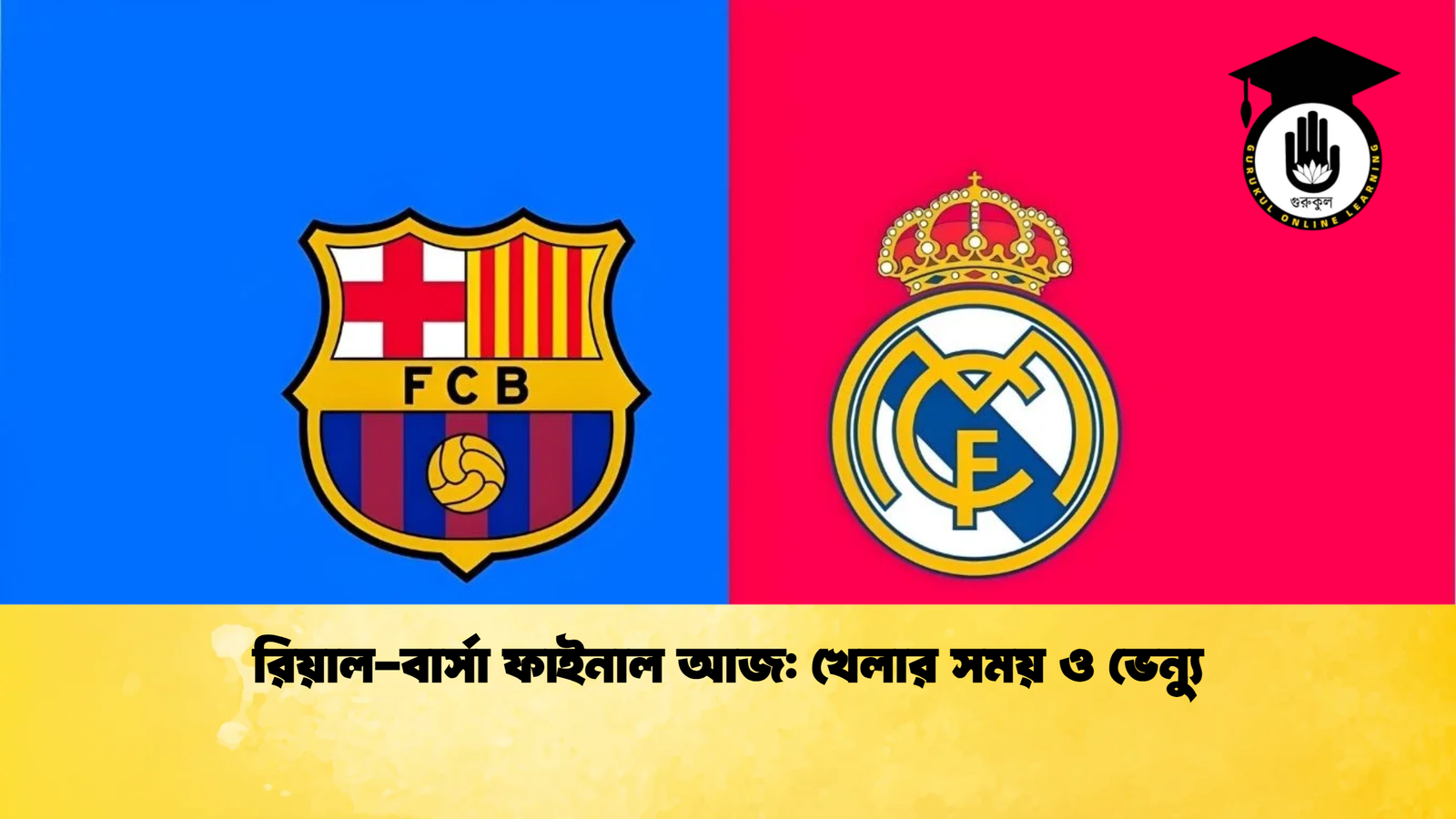 রিয়াল বার্সা ফাইনাল আজ খেলার সময় ও ভেন্যু রিয়াল-বার্সা ফাইনাল আজ: খেলার সময় ও ভেন্যু