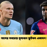 ২০২৫ সালের সবচেয়ে মূল্যবান ফুটবল একাদশ প্রকাশ ২০২৫ সালের সবচেয়ে মূল্যবান ফুটবল একাদশ প্রকাশ