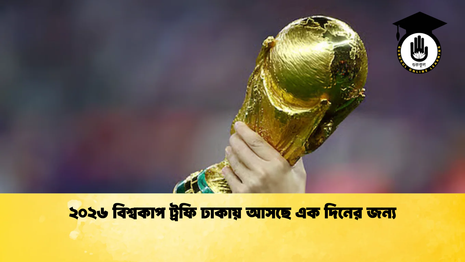 ২০২৬ বিশ্বকাপ ট্রফি ঢাকায় আসছে এক দিনের জন্য 2 ২০২৬ বিশ্বকাপ ট্রফি ঢাকায় আসছে এক দিনের জন্য