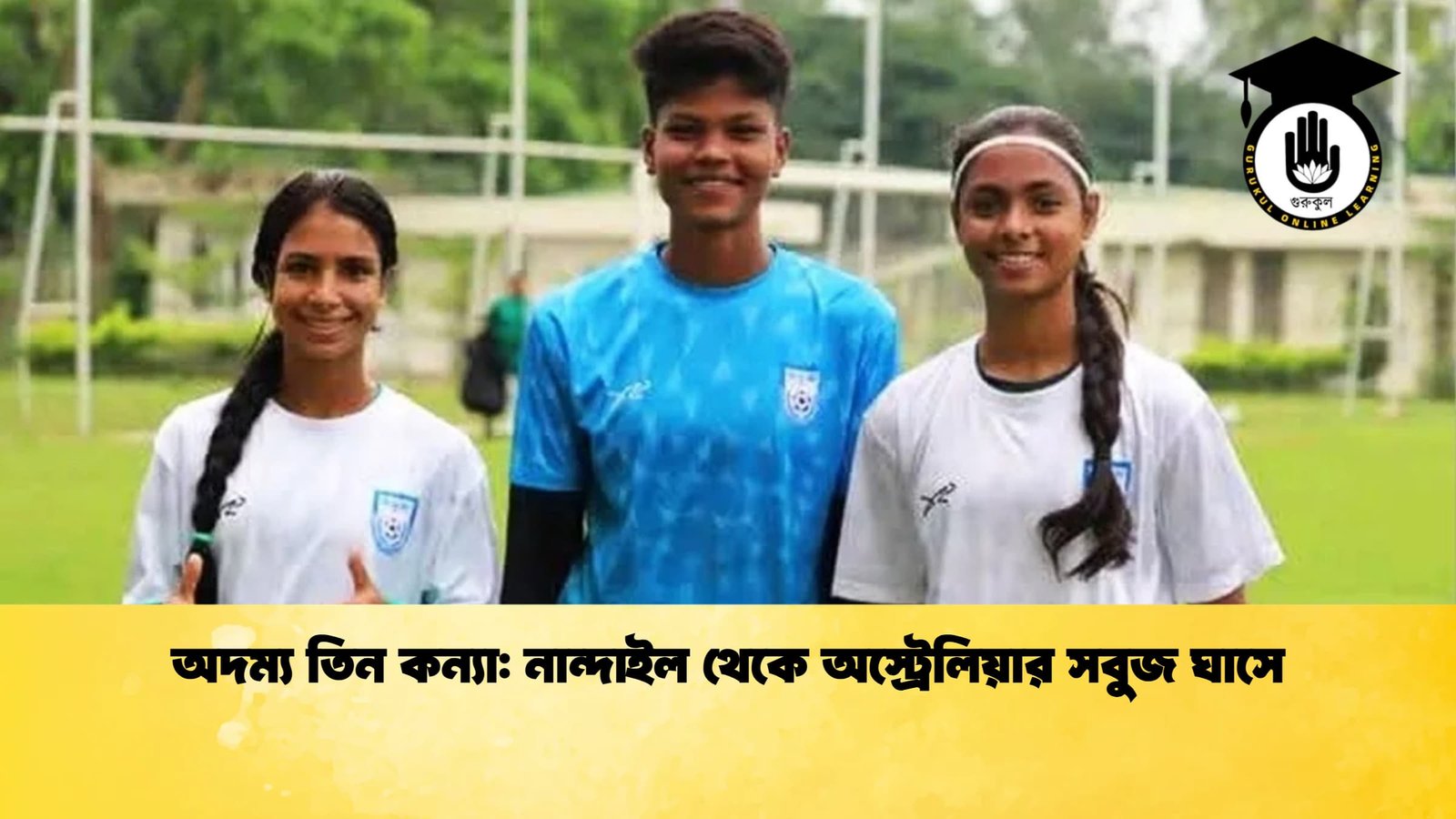 অদম্য তিন কন্যা: নান্দাইল থেকে অস্ট্রেলিয়ার সবুজ ঘাসে 1 অদম্য তিন কন্যা নান্দাইল থেকে অস্ট্রেলিয়ার সবুজ ঘাসে অদম্য তিন কন্যা: নান্দাইল থেকে অস্ট্রেলিয়ার সবুজ ঘাসে