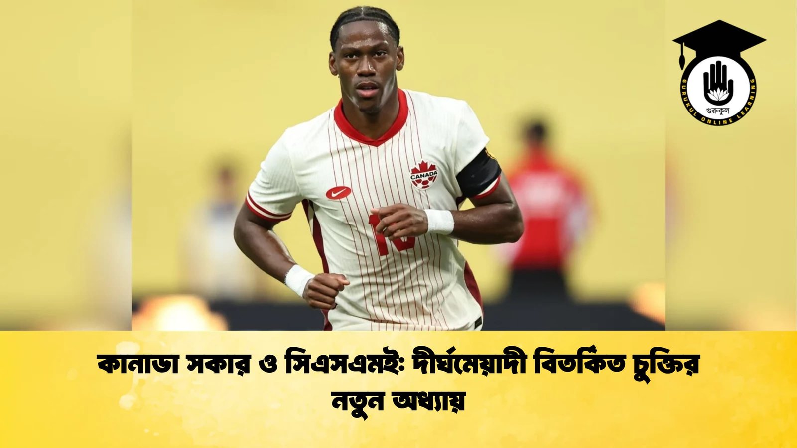 কানাডা সকার ও সিএসএমই দীর্ঘমেয়াদী বিতর্কিত চুক্তির নতুন অধ্যায় কানাডা সকার ও সিএসএমই: দীর্ঘমেয়াদী বিতর্কিত চুক্তির নতুন অধ্যায়