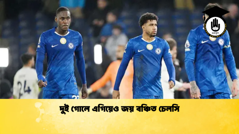 দুই গোলে এগিয়েও জয় বঞ্চিত চেলসি দুই গোলে এগিয়েও জয় বঞ্চিত চেলসি