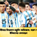 আর্জেন্টিনার বিশ্বকাপ প্রস্তুতি অভিজ্ঞতা তরুণ শক্তি ও ইতিহাসের মেলবন্ধন আর্জেন্টিনার বিশ্বকাপ প্রস্তুতি: অভিজ্ঞতা, তরুণ শক্তি ও ইতিহাসের মেলবন্ধন