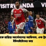 চেলসিকে হারিয়ে আর্সেনালের আধিপত্য ওল্ড ট্রাফোর্ডে ইউনাইটেডের জয় চেলসিকে হারিয়ে আর্সেনালের আধিপত্য, ওল্ড ট্রাফোর্ডে ইউনাইটেডের জয়