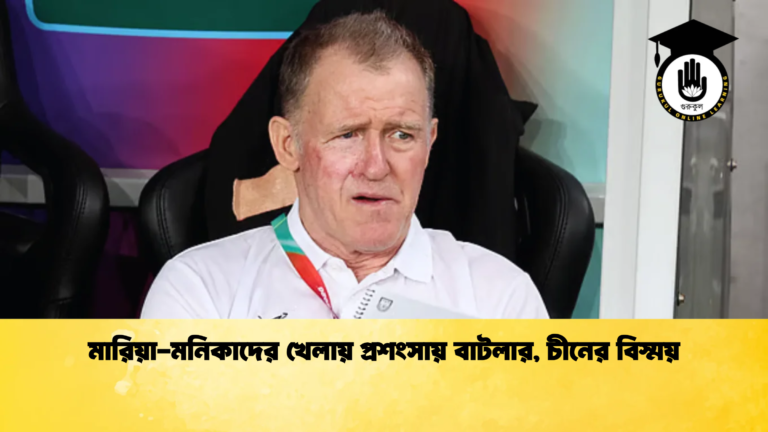 মারিয়া মনিকাদের খেলায় প্রশংসায় বাটলার চীনের বিস্ময় মারিয়া-মনিকাদের খেলায় প্রশংসায় বাটলার, চীনের বিস্ময়