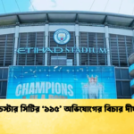 ম্যানচেস্টার সিটির ‘১১৫ অভিযোগের বিচার দীর্ঘায়িত ম্যানচেস্টার সিটির ‘১১৫’ অভিযোগের বিচার দীর্ঘায়িত