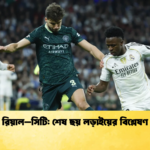 রিয়াল–সিটি শেষ ছয় লড়াইয়ের বিশ্লেষণ রিয়াল–সিটি: শেষ ছয় লড়াইয়ের বিশ্লেষণ