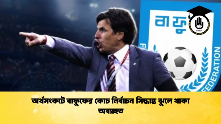 অর্থসংকটে বাফুফের কোচ নির্বাচন সিদ্ধান্ত ঝুলে থাকা অব্যাহত 1 অর্থসংকটে বাফুফের কোচ নির্বাচন সিদ্ধান্ত ঝুলে থাকা অব্যাহত