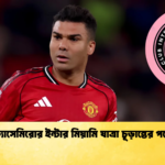 ক্যাসেমিরোর ইন্টার মিয়ামি যাত্রা চূড়ান্তের পথে ক্যাসেমিরোর ইন্টার মিয়ামি যাত্রা চূড়ান্তের পথে