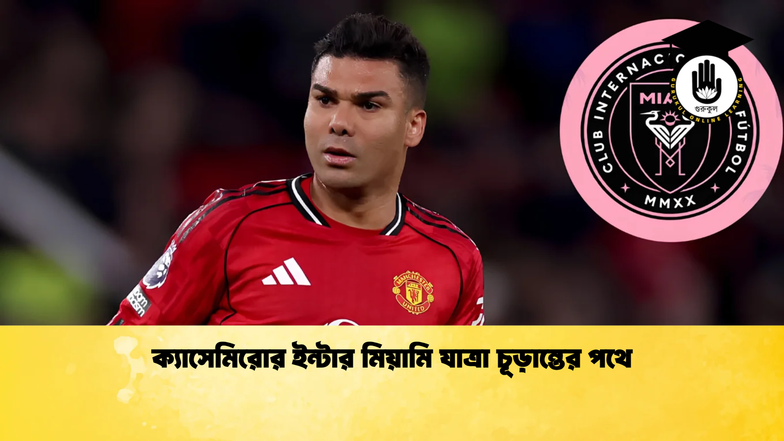 ক্যাসেমিরোর ইন্টার মিয়ামি যাত্রা চূড়ান্তের পথে ক্যাসেমিরোর ইন্টার মিয়ামি যাত্রা চূড়ান্তের পথে