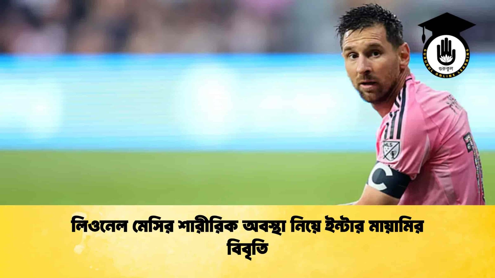 লিওনেল মেসির শারীরিক অবস্থা নিয়ে ইন্টার মায়ামির বিবৃতি