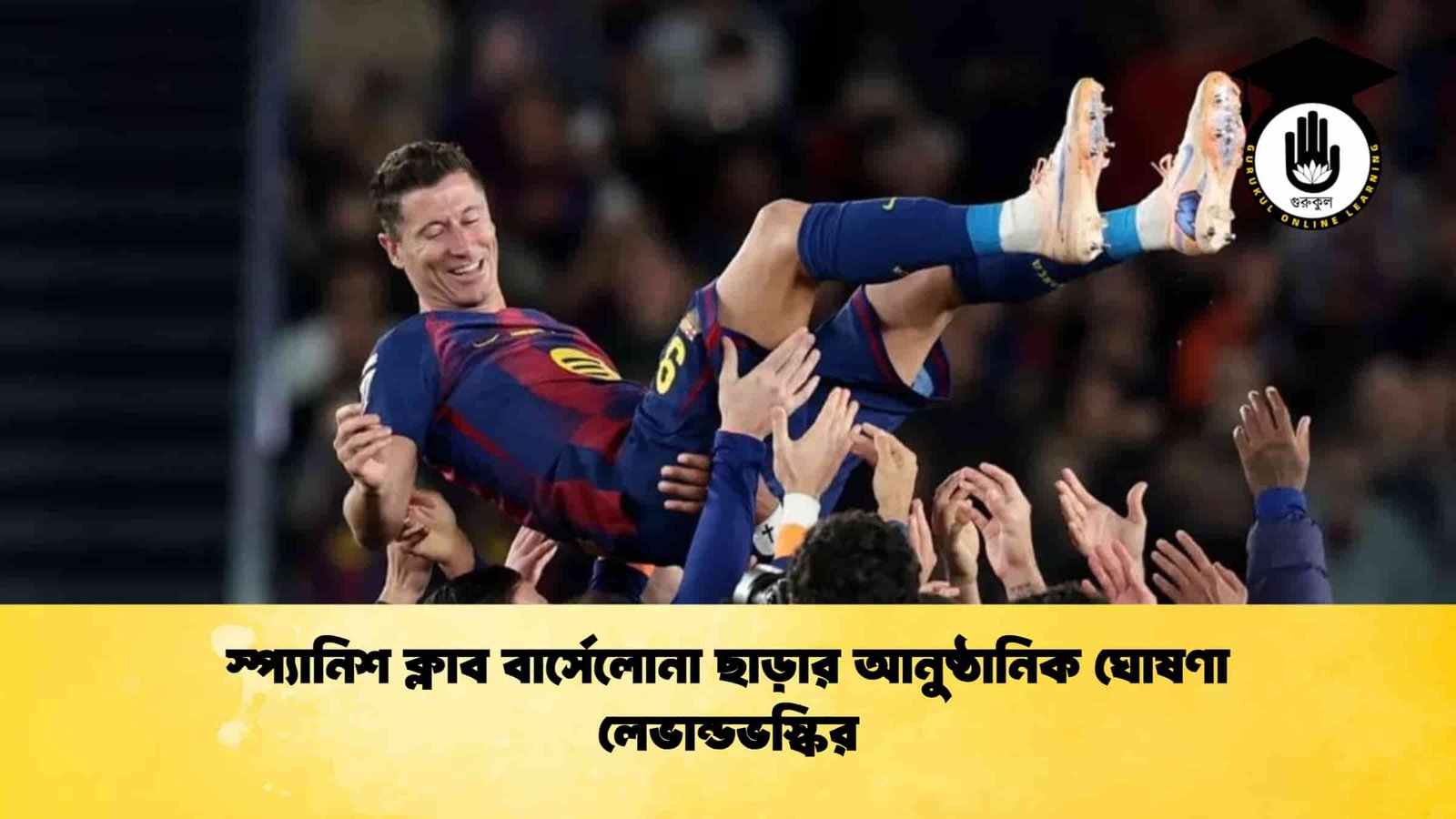 স্প্যানিশ ক্লাব বার্সেলোনা ছাড়ার আনুষ্ঠানিক ঘোষণা লেভান্ডভস্কির
