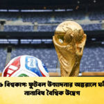 ২০২৬ বিশ্বকাপ ফুটবল উন্মাদনার অন্তরালে ঘনীভূত নানাবিধ বৈশ্বিক উদ্বেগ 1 ২০২৬ বিশ্বকাপ: ফুটবল উন্মাদনার অন্তরালে ঘনীভূত নানাবিধ বৈশ্বিক উদ্বেগ