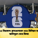 ২০২৬ বিশ্বকাপ ক্লাবগুলোকে ৩৫৫ মিলিয়ন ডলার ক্ষতিপূরণ দেবে ফিফা ২০২৬ বিশ্বকাপ: ক্লাবগুলোকে ৩৫৫ মিলিয়ন ডলার ক্ষতিপূরণ দেবে ফিফা