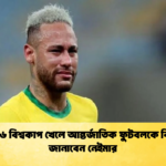 ২০২৬ বিশ্বকাপ খেলে আন্তর্জাতিক ফুটবলকে বিদায় জানাবেন নেইমার 1 ২০২৬ বিশ্বকাপ খেলে আন্তর্জাতিক ফুটবলকে বিদায় জানাবেন নেইমার