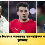 ২০২৬ বিশ্বকাপে আলোচনায় সাত আফ্রিকান তারকা ফুটবলার ২০২৬ বিশ্বকাপে আলোচনায় সাত আফ্রিকান তারকা ফুটবলার