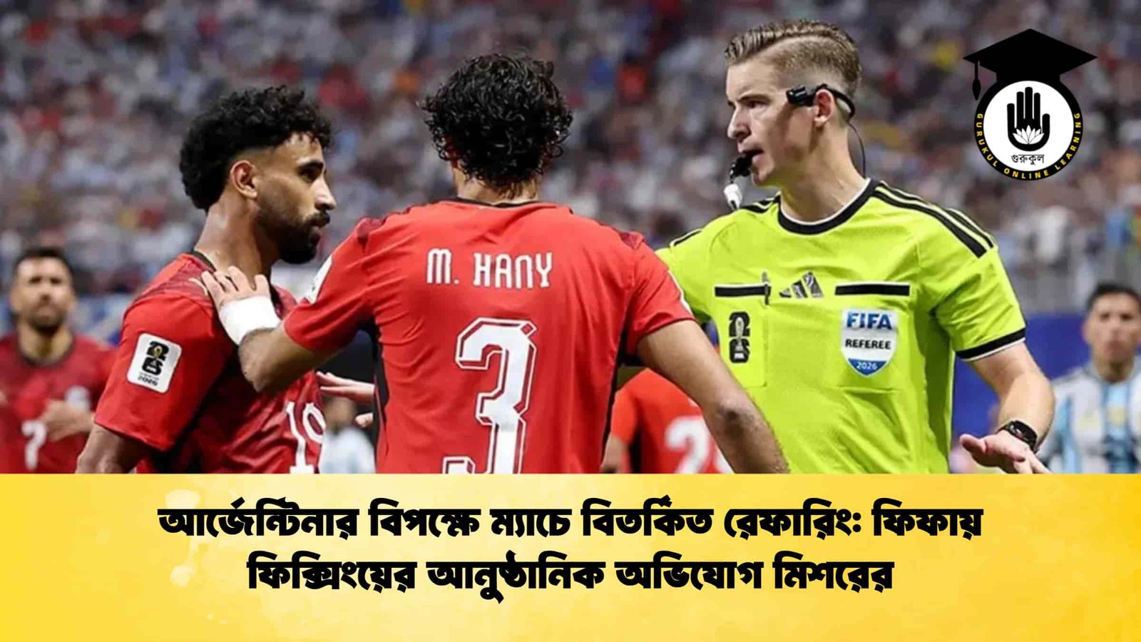 আর্জেন্টিনার বিপক্ষে ম্যাচে বিতর্কিত রেফারিং ফিফায় ফিক্সিংয়ের আনুষ্ঠানিক অভিযোগ মিশরের