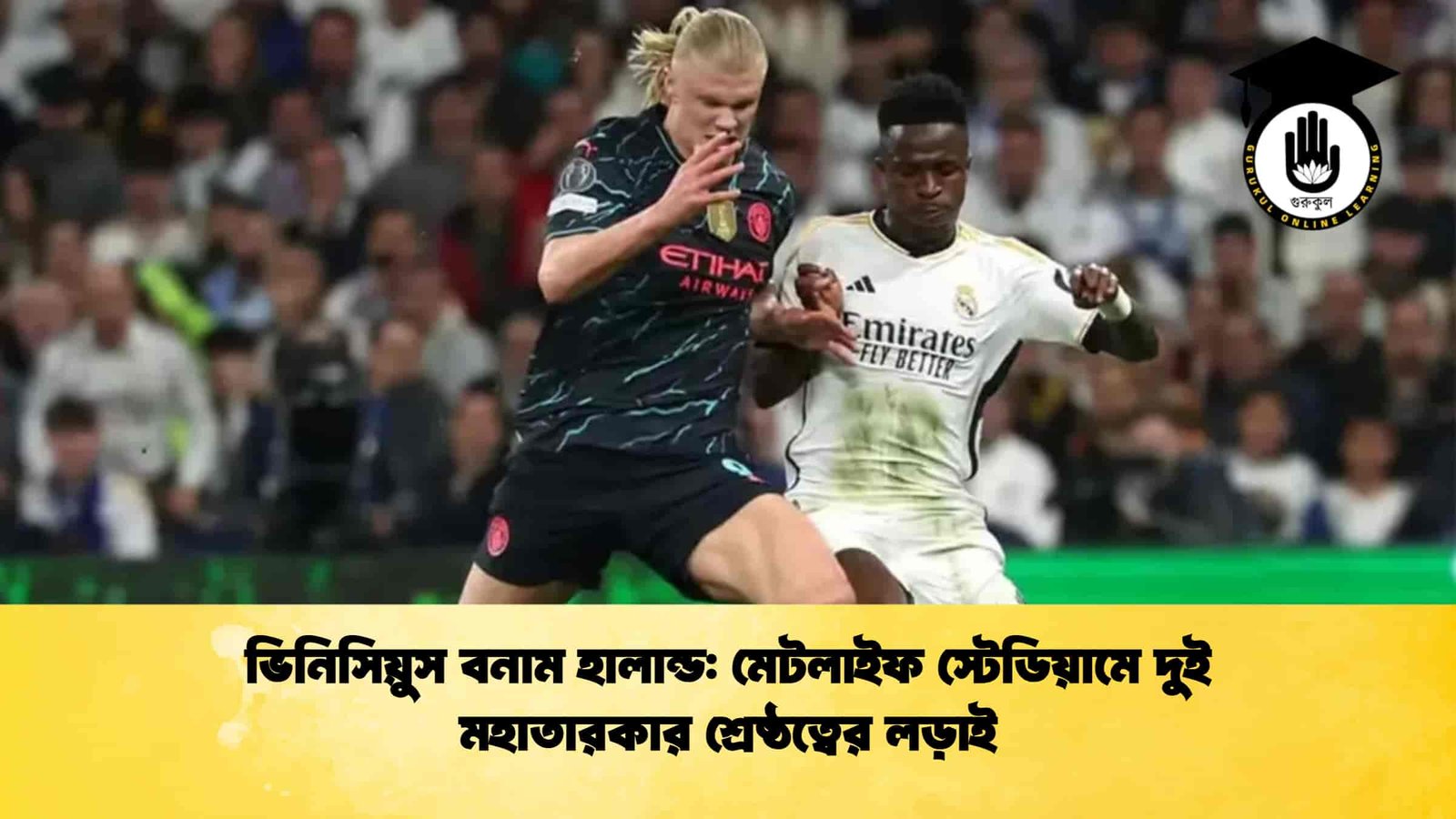 ভিনিসিয়ুস বনাম হালান্ড মেটলাইফ স্টেডিয়ামে দুই মহাতারকার শ্রেষ্ঠত্বের লড়াই