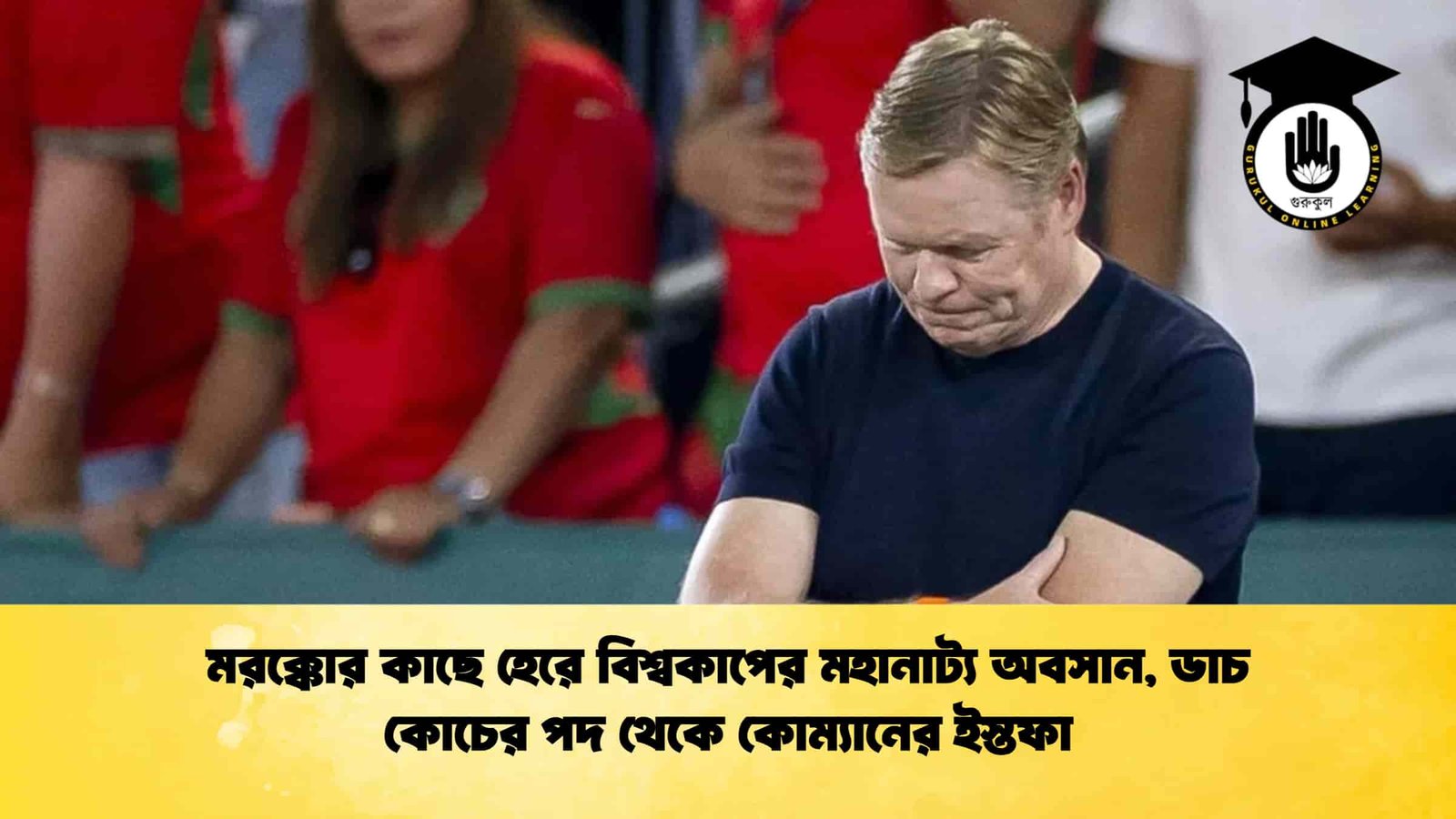 মরক্কোর কাছে হেরে বিশ্বকাপের মহানাট্য অবসান, ডাচ কোচের পদ থেকে কোম্যানের ইস্তফা 1 মরক্কোর কাছে হেরে বিশ্বকাপের মহানাট্য অবসান, ডাচ কোচের পদ থেকে কোম্যানের ইস্তফা