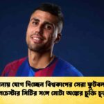বার্সেলোনায় যোগ দিচ্ছেন বিশ্বকাপের সেরা ফুটবলার রদ্রি ম্যানচেস্টার সিটির সঙ্গে মোটা অঙ্কের চুক্তি চূড়ান্ত