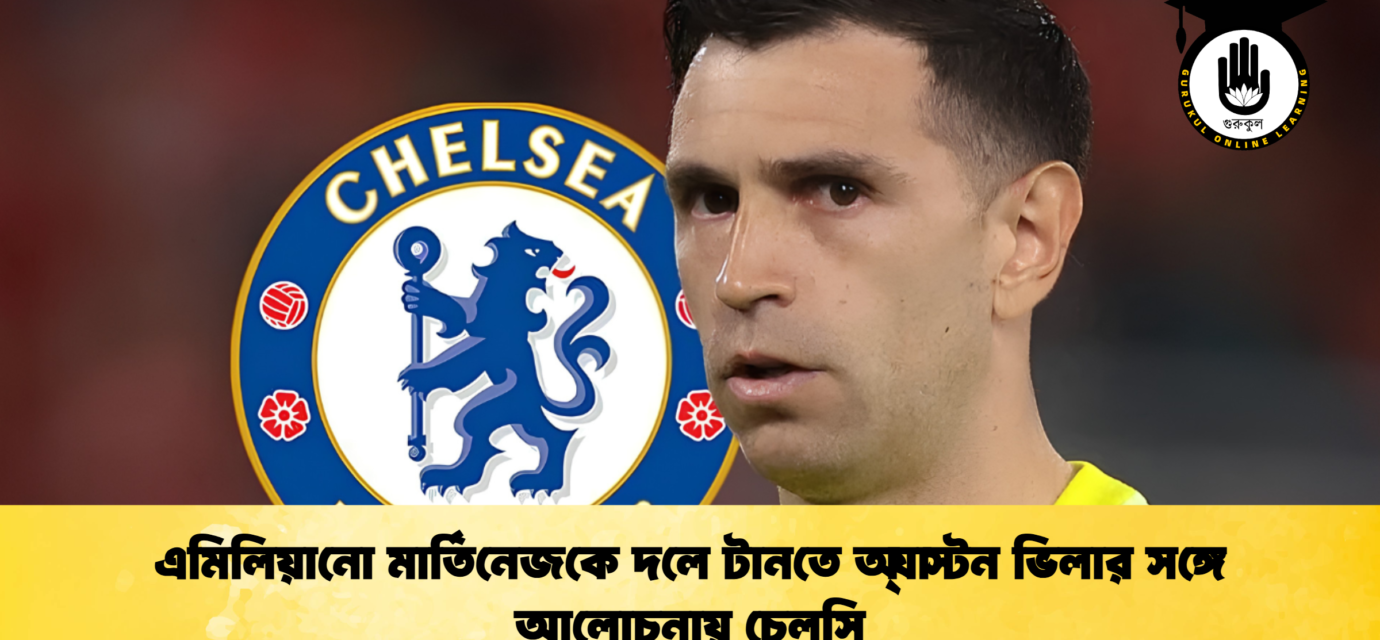 এমিলিয়ানো মার্তিনেজকে দলে টানতে অ্যাস্টন ভিলার সঙ্গে আলোচনায় চেলসি