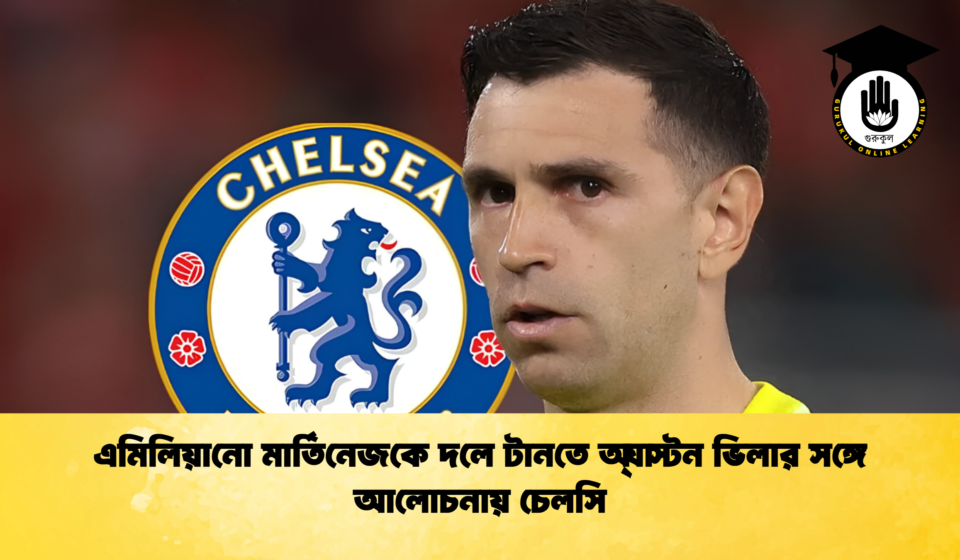 এমিলিয়ানো মার্তিনেজকে দলে টানতে অ্যাস্টন ভিলার সঙ্গে আলোচনায় চেলসি