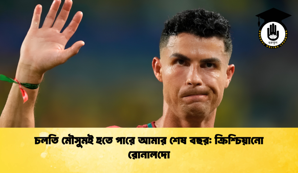 চলতি মৌসুমই হতে পারে আমার শেষ বছর ক্রিশ্চিয়ানো রোনালদো 1 চলতি মৌসুমই হতে পারে আমার শেষ বছর: ক্রিশ্চিয়ানো রোনালদো