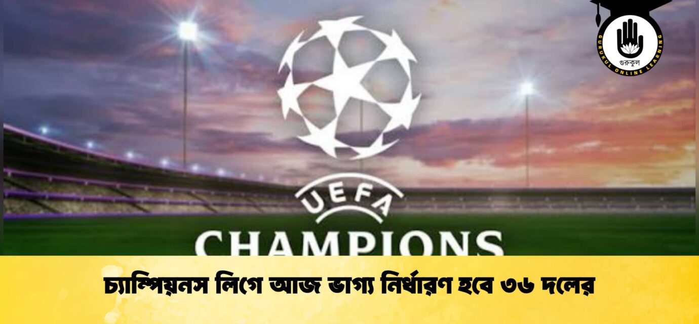 চ্যাম্পিয়নস লিগে আজ ভাগ্য নির্ধারণ হবে ৩৬ দলের