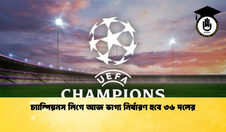চ্যাম্পিয়নস লিগে আজ ভাগ্য নির্ধারণ হবে ৩৬ দলের